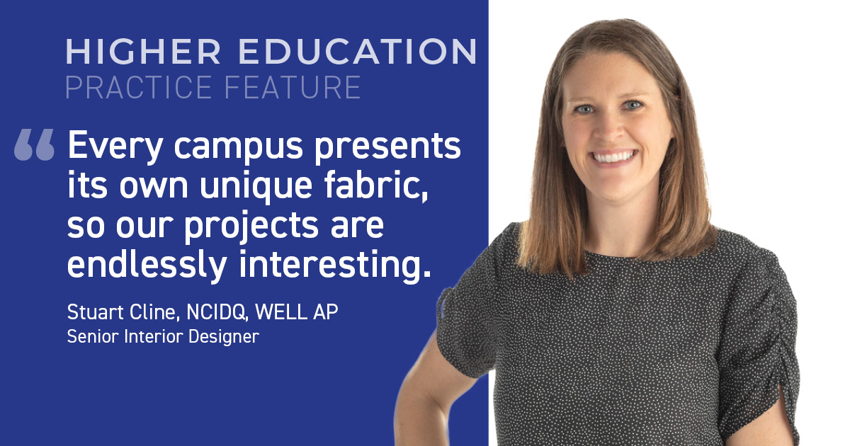 Graphic reads "Higher Education Practice Feature '“Every campus presents its own unique fabric and challenges, so our projects are endlessly interesting.' Stuart Cline, NCIDQ, WELL AP Senior Interior Designer"