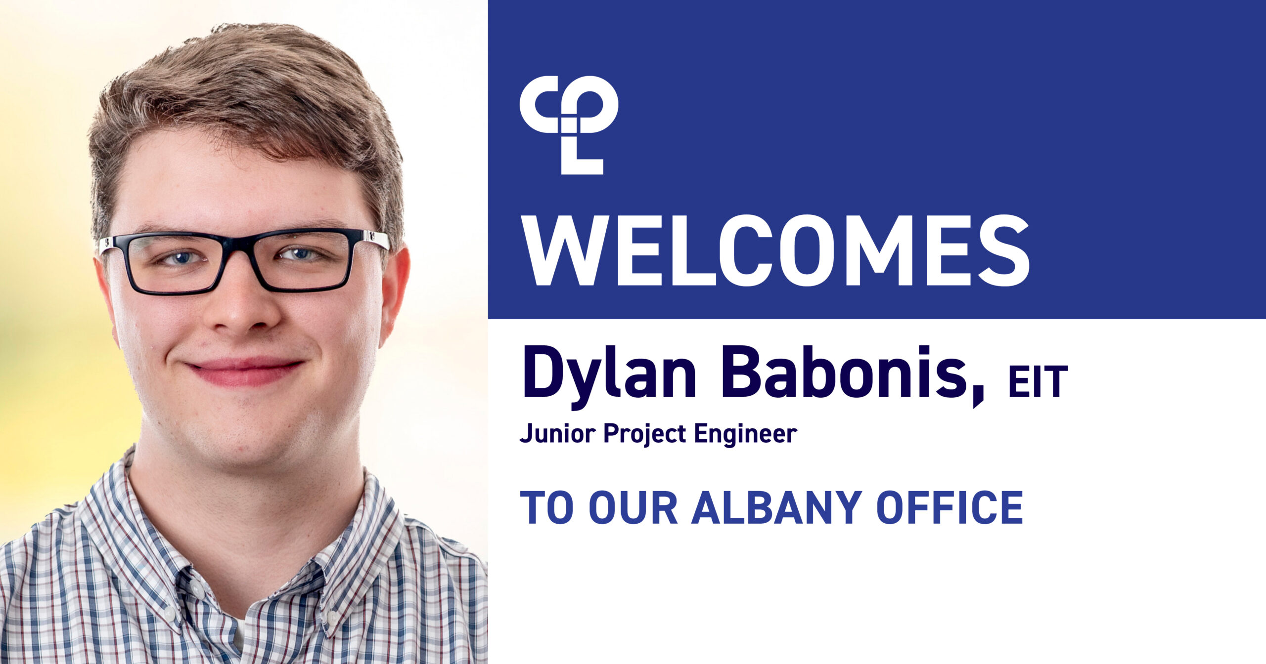 image is a graphic that shows on the right, a white man with light brown hair and glasses. He's wearing a blue plaid shirt On the right it reads "CPL welcomes Dylan Babonis, EIT, Junior Project Engineer, to our Albany Office"
