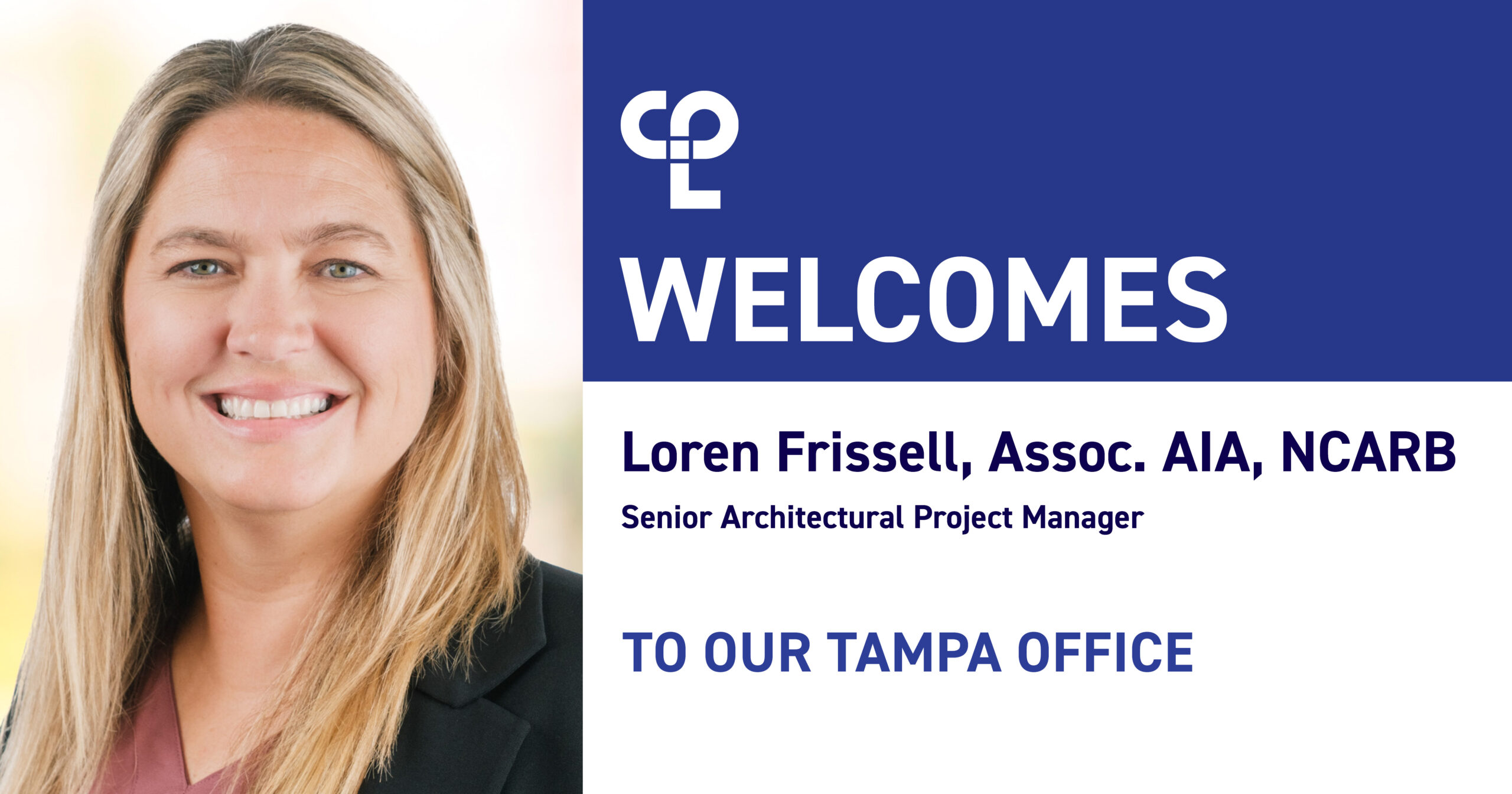 Woman with straight blonde hair smiles next to text that reads "CPL Welcomes Loren Frissell, Assoc. AIA, NCARB, Senior Architectural Project Manager, to our Tampa office."