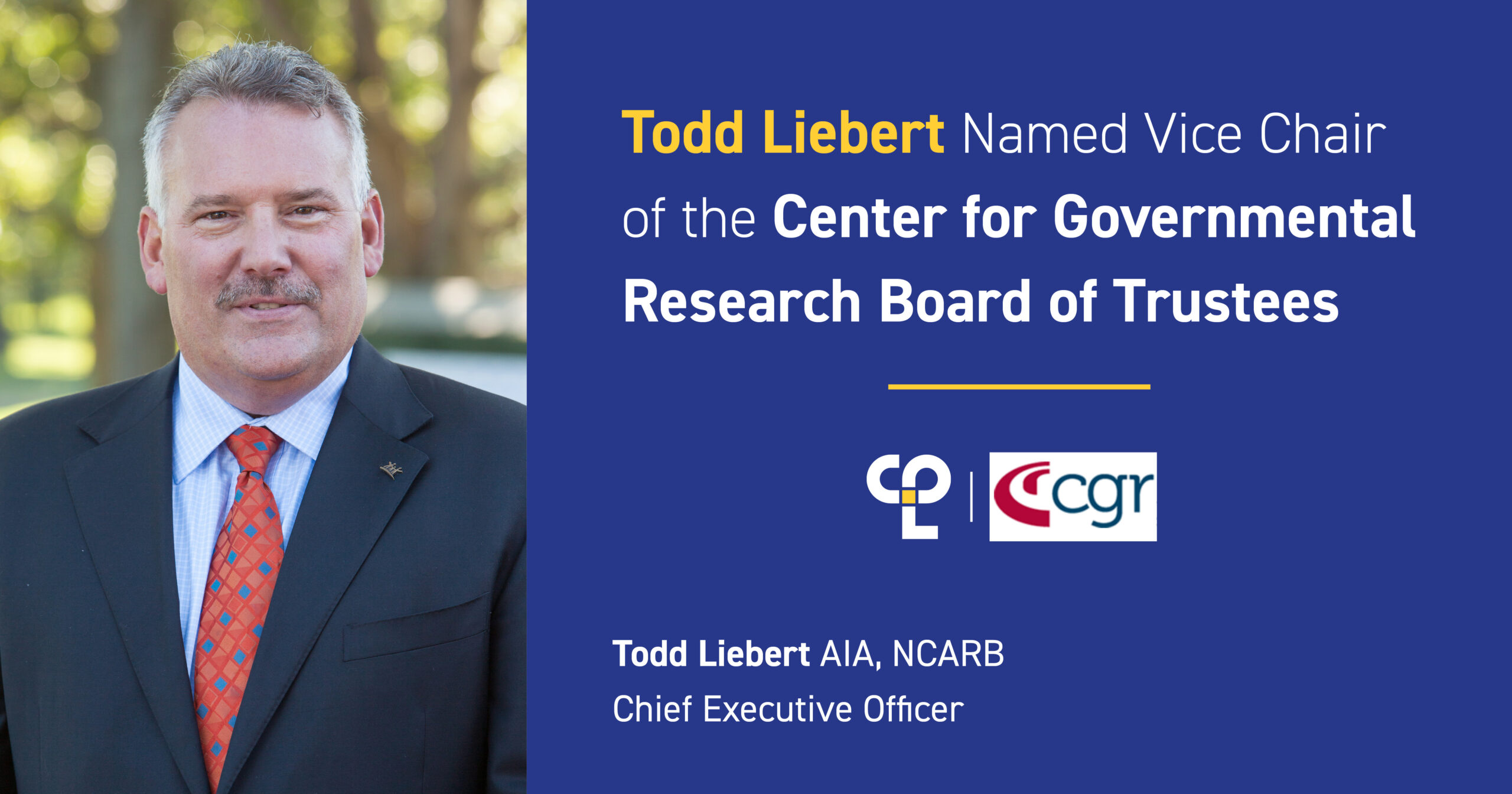 Image is a graphic with a photo of Todd Liebert, a smiling man wearing a blue suit with a red tie. On right it reads "Todd Liebert named Vice Chair of the Center for governmental Research Board of Trustees" Then a logo of CPL and the Center for Governmental Research shown side by side. At the bottom it reads "Todd Liebert AIA, NCARB Chief Executive Officer"